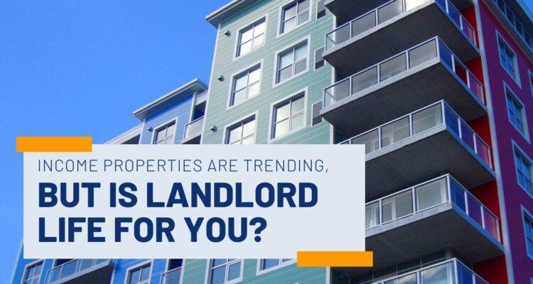 Income Properties are Trending but is Landlord Life for you? Blog Post